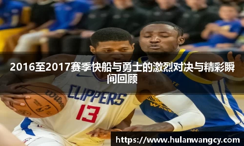 2016至2017赛季快船与勇士的激烈对决与精彩瞬间回顾